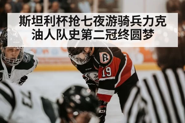 斯坦利杯抢七夜游骑兵力克油人队史第二冠终圆梦