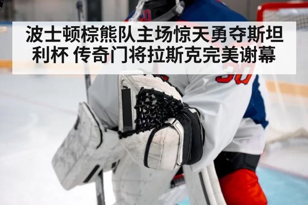波士顿棕熊队主场惊天勇夺斯坦利杯 传奇门将拉斯克完美谢幕