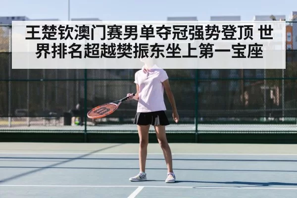 王楚钦澳门赛男单夺冠强势登顶 世界排名超越樊振东坐上第一宝座