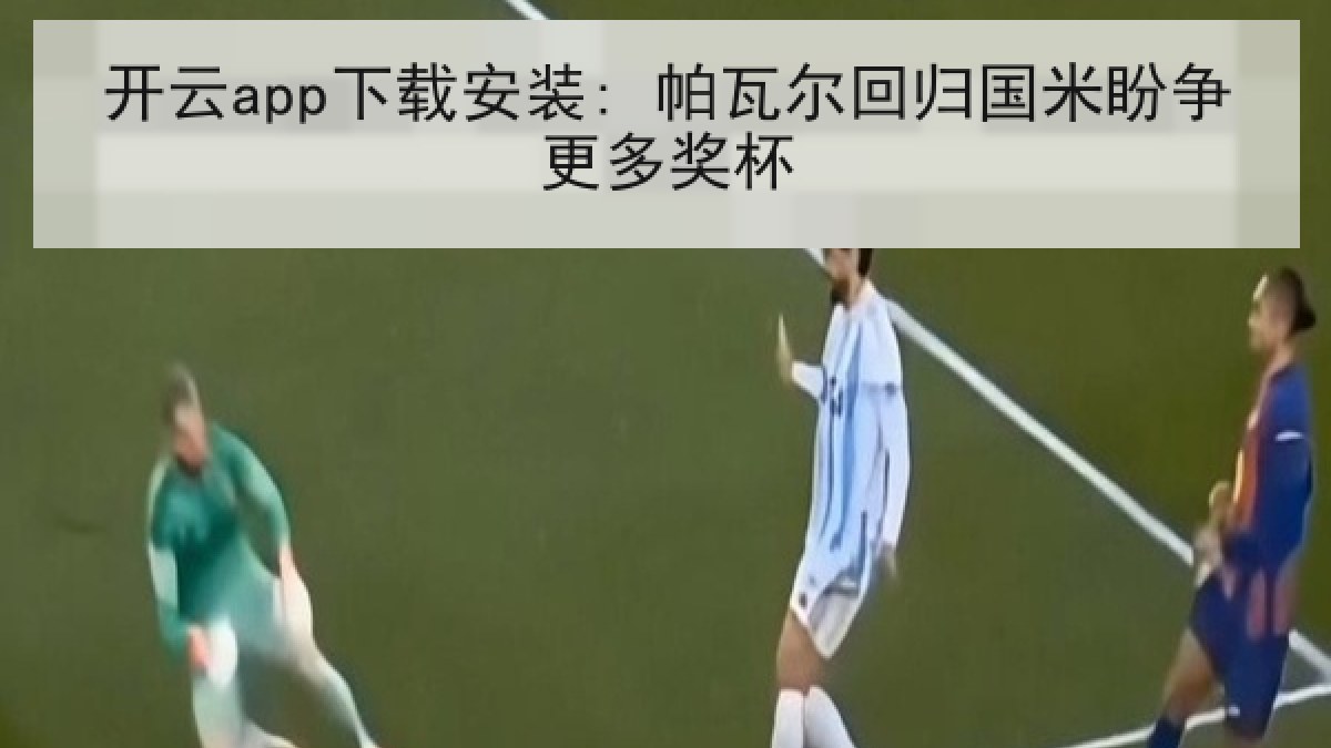 开云app下载安装: 帕瓦尔回归国米盼争更多奖杯