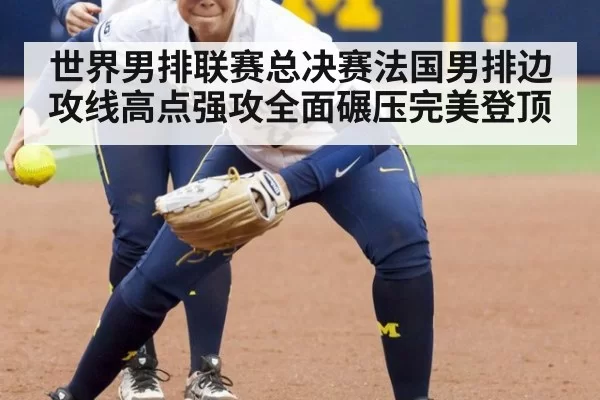 世界男排联赛总决赛法国男排边攻线高点强攻全面碾压完美登顶