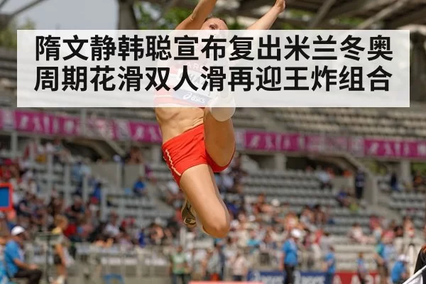 隋文静韩聪宣布复出米兰冬奥周期花滑双人滑再迎王炸组合