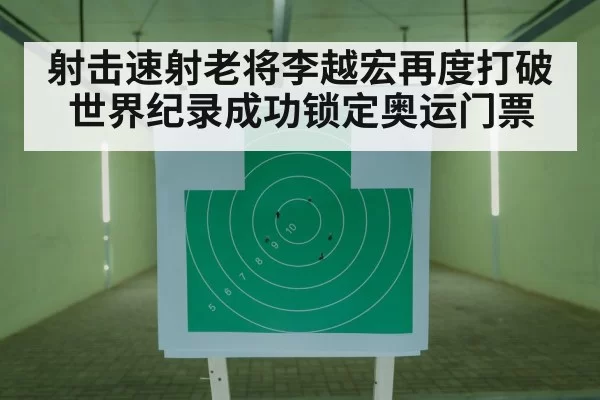 射击速射老将李越宏再度打破世界纪录成功锁定奥运门票