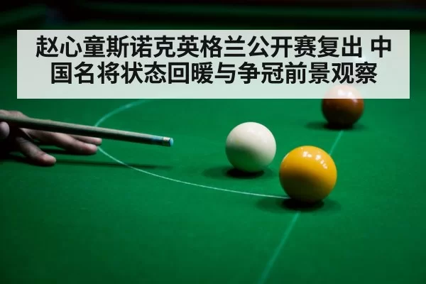 赵心童斯诺克英格兰公开赛复出 中国名将状态回暖与争冠前景观察