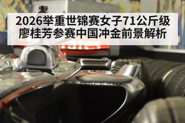 2026举重世锦赛女子71公斤级廖桂芳参赛中国冲金前景解析